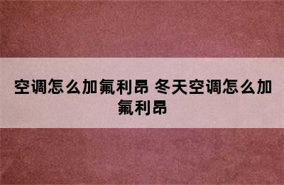 空调怎么加氟利昂 冬天空调怎么加氟利昂